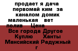 продает я дача  первомай ким  за каналом домик маленькая   вет        полив  › Цена ­ 250 000 - Все города Другое » Куплю   . Ханты-Мансийский,Радужный г.